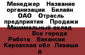 Менеджер › Название организации ­ Билайн, ОАО › Отрасль предприятия ­ Продажи › Минимальный оклад ­ 25 500 - Все города Работа » Вакансии   . Кировская обл.,Леваши д.